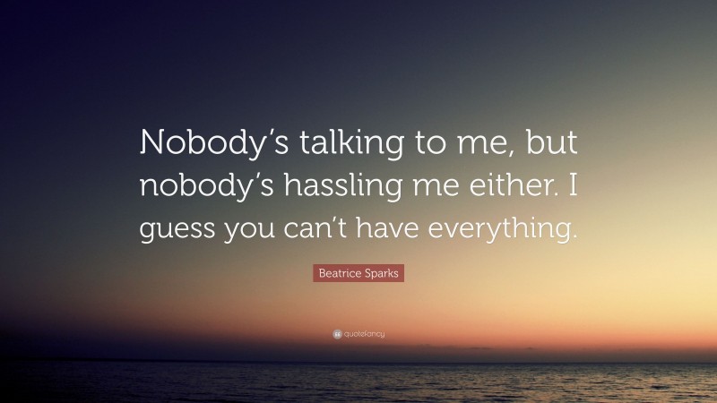 Beatrice Sparks Quote: “Nobody’s talking to me, but nobody’s hassling me either. I guess you can’t have everything.”