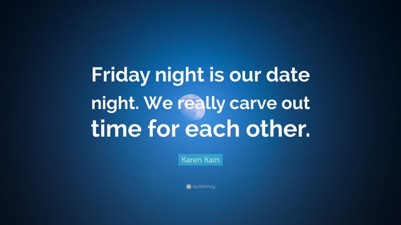 Karen Kain Quote: “Friday night is our date night. We really carve out time for each other.”
