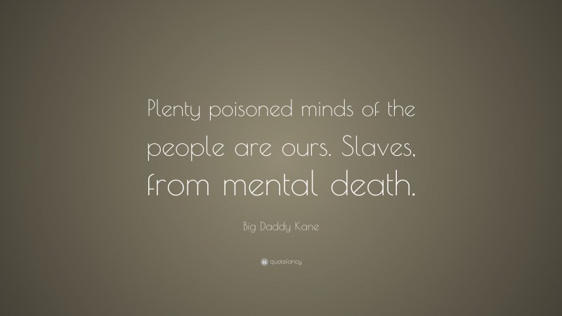 Big Daddy Kane Quote: “Plenty poisoned minds of the people are ours. Slaves, from mental death.”