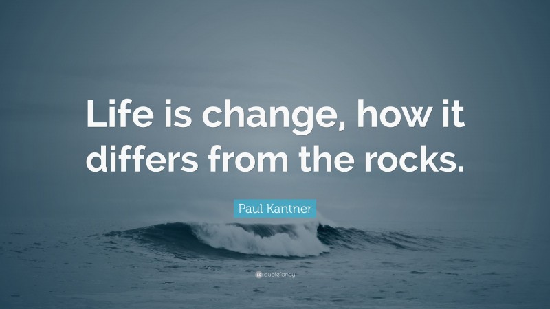 Paul Kantner Quote: “Life is change, how it differs from the rocks.”