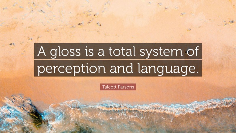 Talcott Parsons Quote: “A gloss is a total system of perception and language.”