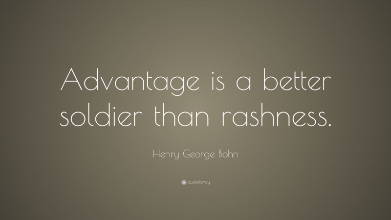 Henry George Bohn Quote: “Advantage is a better soldier than rashness.”