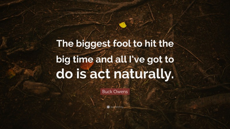Buck Owens Quote: “The biggest fool to hit the big time and all I’ve got to do is act naturally.”