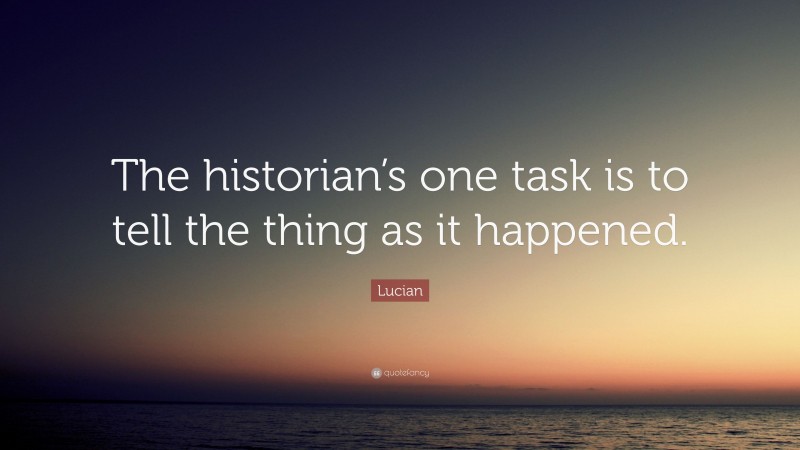 Lucian Quote: “The historian’s one task is to tell the thing as it happened.”