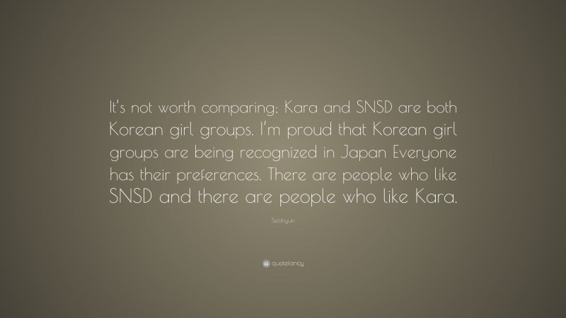 Seohyun Quote: “It’s not worth comparing; Kara and SNSD are both Korean girl groups. I’m proud that Korean girl groups are being recognized in Japan Everyone has their preferences. There are people who like SNSD and there are people who like Kara.”