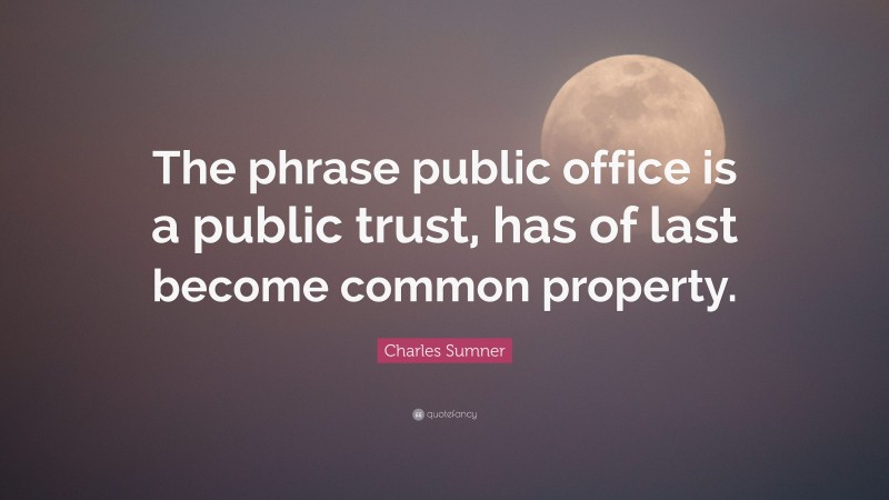 Charles Sumner Quote: “The phrase public office is a public trust, has of last become common property.”