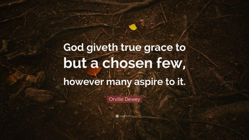 Orville Dewey Quote: “God giveth true grace to but a chosen few, however many aspire to it.”