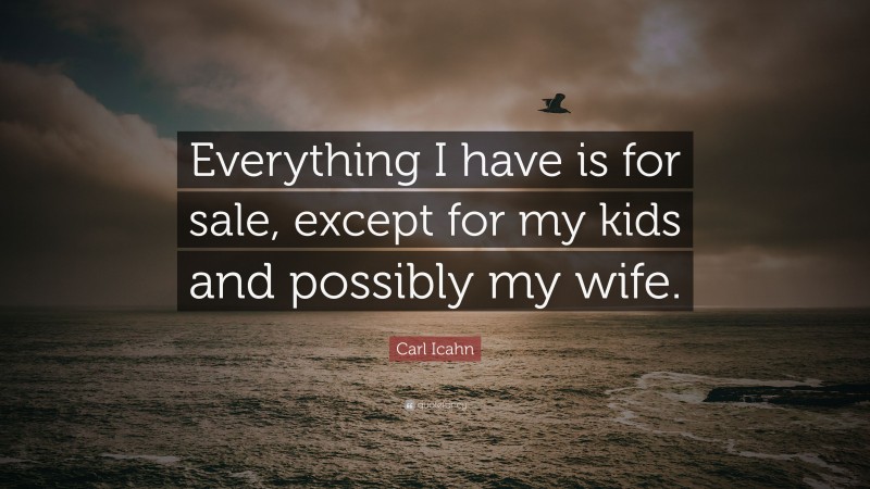Carl Icahn Quote: “Everything I have is for sale, except for my kids and possibly my wife.”