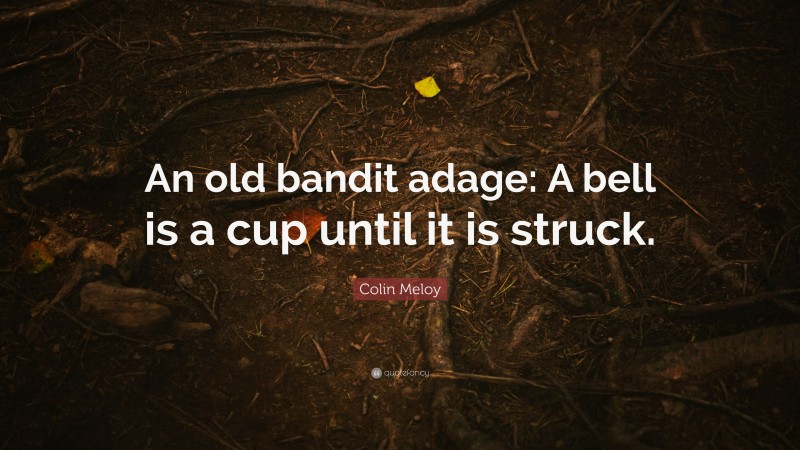 Colin Meloy Quote: “An old bandit adage: A bell is a cup until it is struck.”