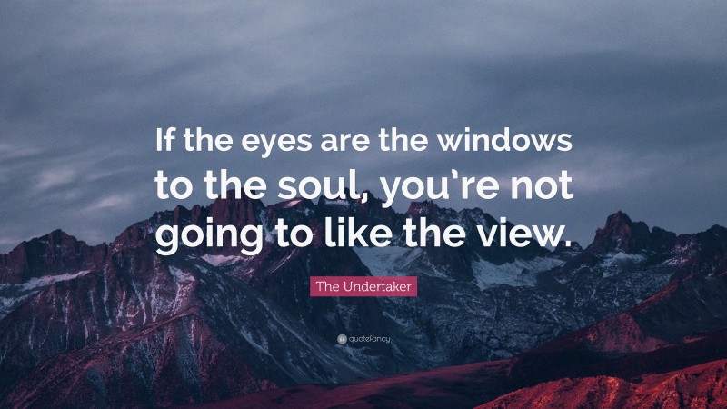 The Undertaker Quote: “If the eyes are the windows to the soul, you’re not going to like the view.”