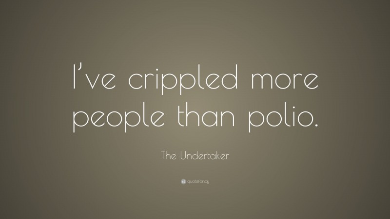 The Undertaker Quote: “I’ve crippled more people than polio.”