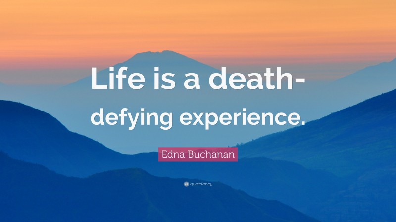 Edna Buchanan Quote: “Life is a death-defying experience.”