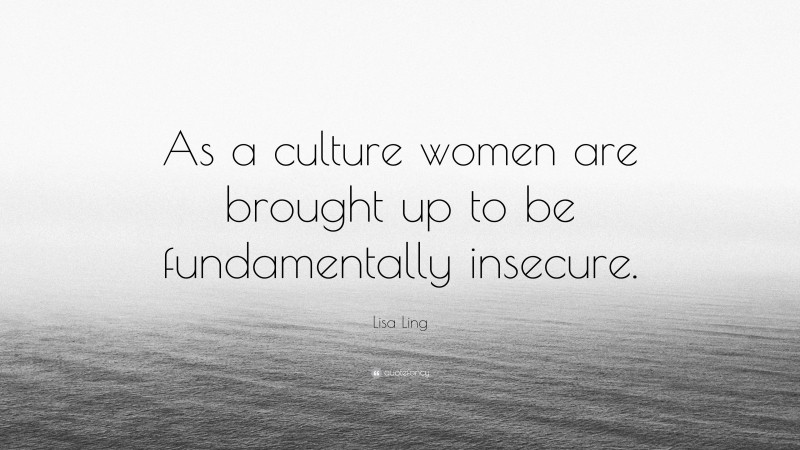 Lisa Ling Quote: “As a culture women are brought up to be fundamentally insecure.”