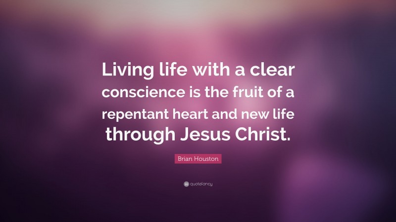 Brian Houston Quote: “Living life with a clear conscience is the fruit of a repentant heart and new life through Jesus Christ.”