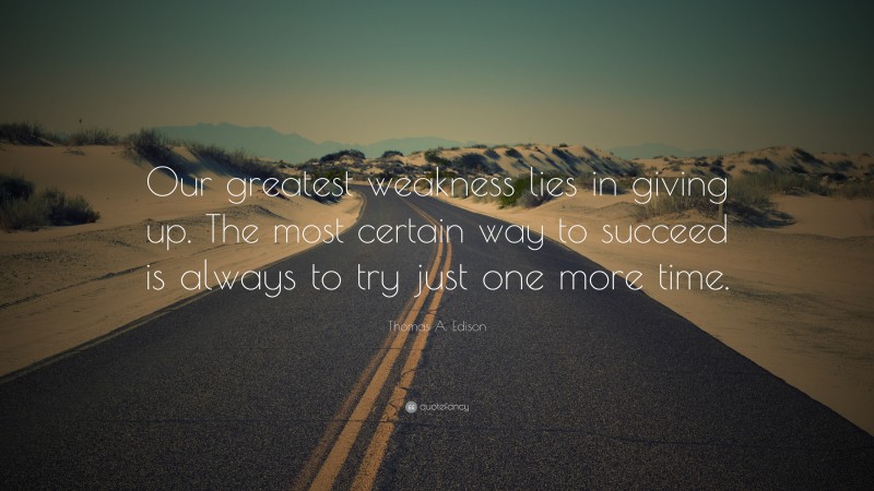 Thomas A. Edison Quote: “Our greatest weakness lies in giving up. The ...