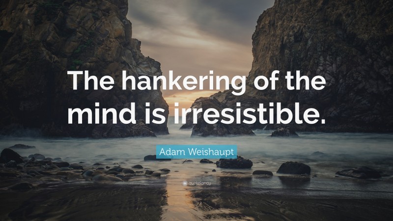 Adam Weishaupt Quote: “The hankering of the mind is irresistible.”