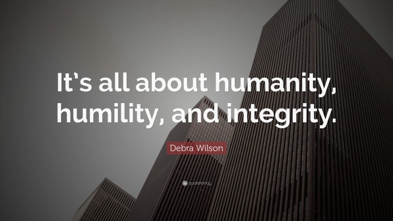 Debra Wilson Quote: “It’s all about humanity, humility, and integrity.”