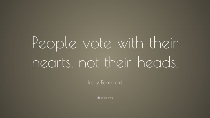 Irene Rosenfeld Quote: “People vote with their hearts, not their heads.”