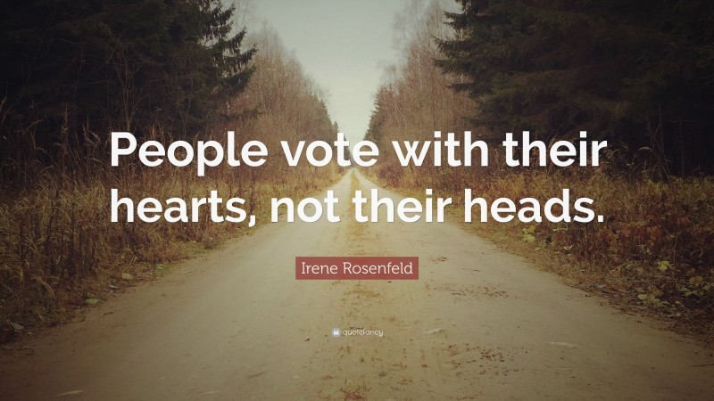 Irene Rosenfeld Quote: “People vote with their hearts, not their heads.”