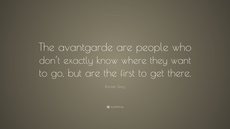 Romain Gary Quote: “The avantgarde are people who don’t exactly know where they want to go, but are the first to get there.”