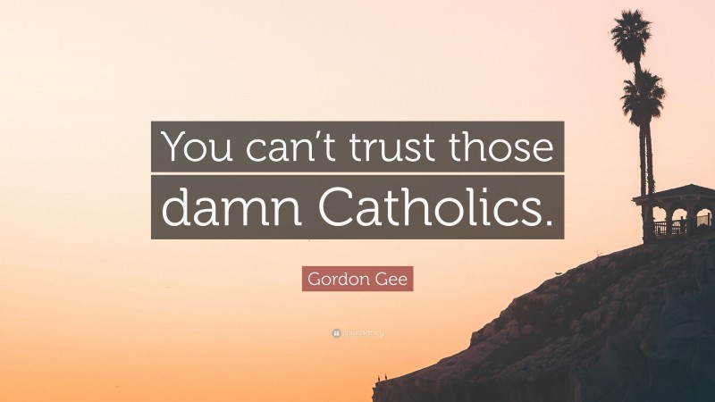 Gordon Gee Quote: “You can’t trust those damn Catholics.”