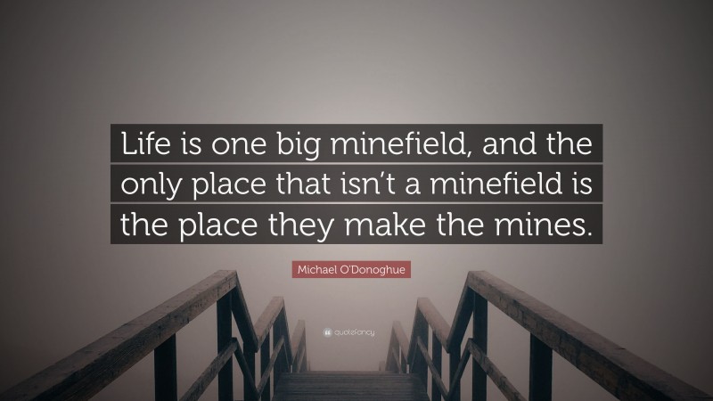 Michael O'Donoghue Quote: “Life is one big minefield, and the only place that isn’t a minefield is the place they make the mines.”