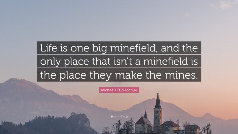 Michael O'Donoghue Quote: “Life is one big minefield, and the only place that isn’t a minefield is the place they make the mines.”