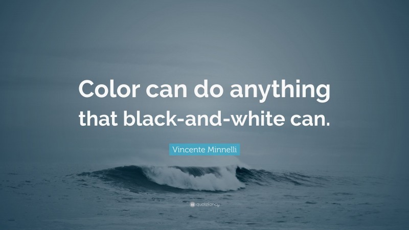 Vincente Minnelli Quote: “Color can do anything that black-and-white can.”