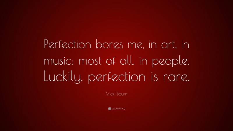 Vicki Baum Quote: “Perfection bores me, in art, in music; most of all, in people. Luckily, perfection is rare.”