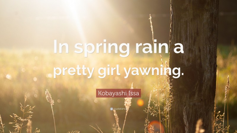 Kobayashi Issa Quote: “In spring rain a pretty girl yawning.”