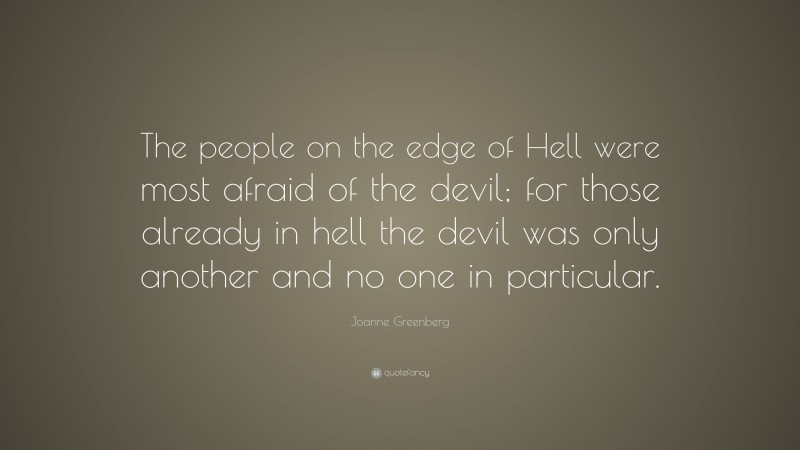 Joanne Greenberg Quote: “The people on the edge of Hell were most afraid of the devil; for those already in hell the devil was only another and no one in particular.”