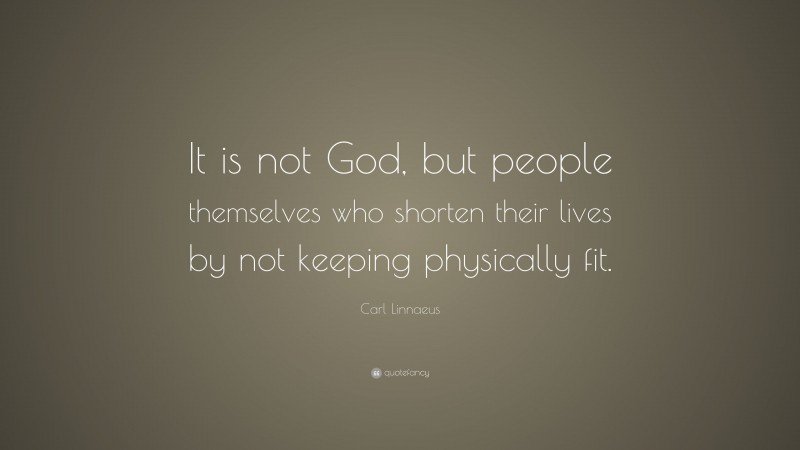 Carl Linnaeus Quote: “It is not God, but people themselves who shorten their lives by not keeping physically fit.”
