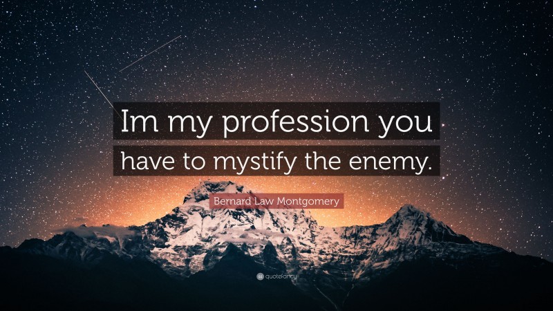 Bernard Law Montgomery Quote: “Im my profession you have to mystify the enemy.”
