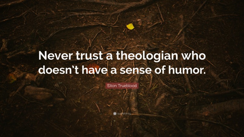Elton Trueblood Quote: “Never trust a theologian who doesn’t have a sense of humor.”