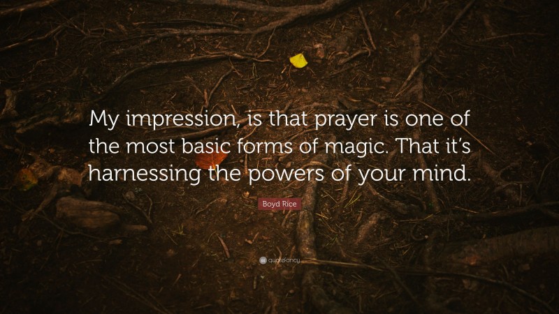 Boyd Rice Quote: “My impression, is that prayer is one of the most basic forms of magic. That it’s harnessing the powers of your mind.”