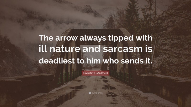 Prentice Mulford Quote: “The arrow always tipped with ill nature and sarcasm is deadliest to him who sends it.”