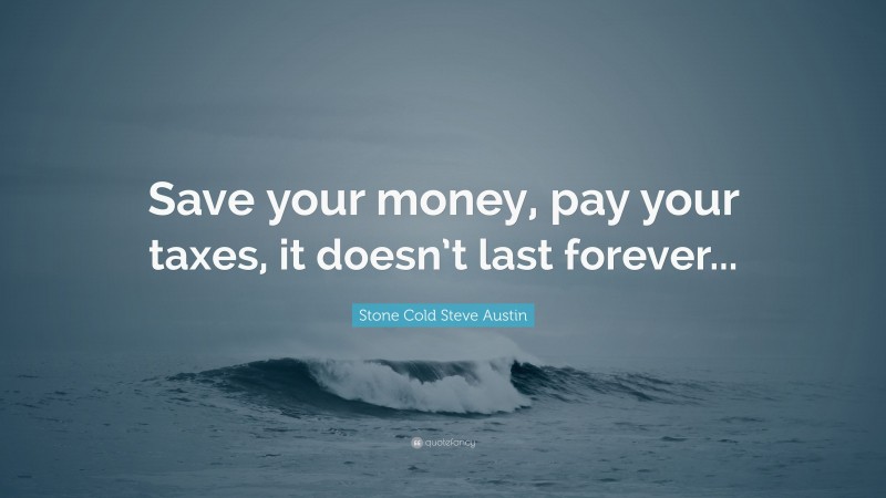 Stone Cold Steve Austin Quote: “Save your money, pay your taxes, it doesn’t last forever...”