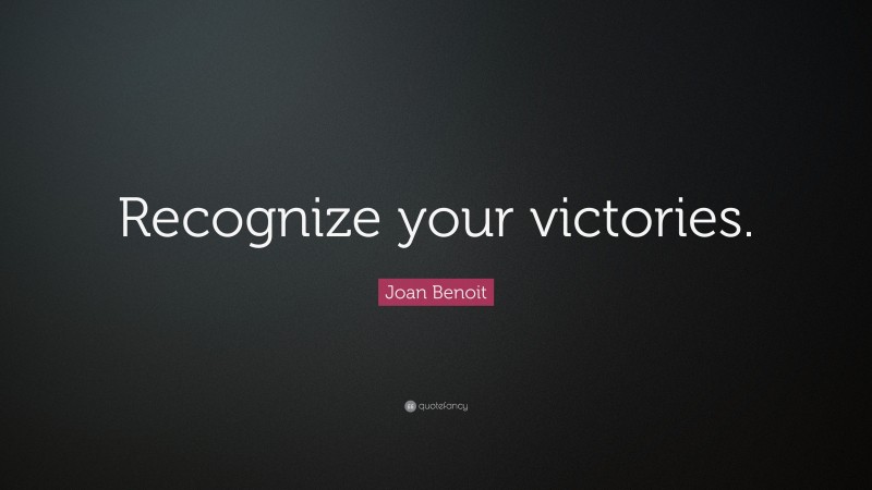 Joan Benoit Quote: “Recognize your victories.”