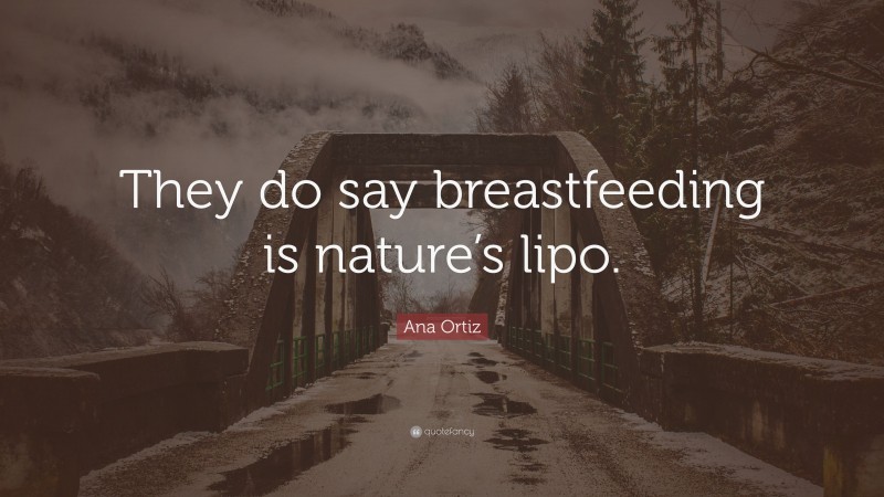 Ana Ortiz Quote: “They do say breastfeeding is nature’s lipo.”
