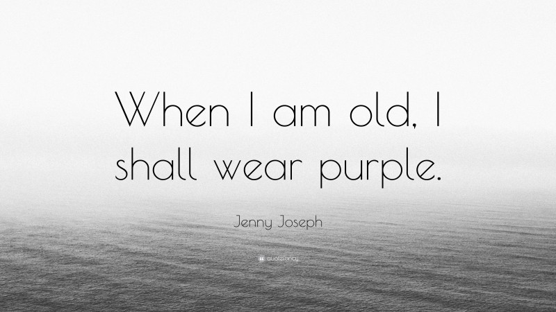 Jenny Joseph Quote: “When I am old, I shall wear purple.”