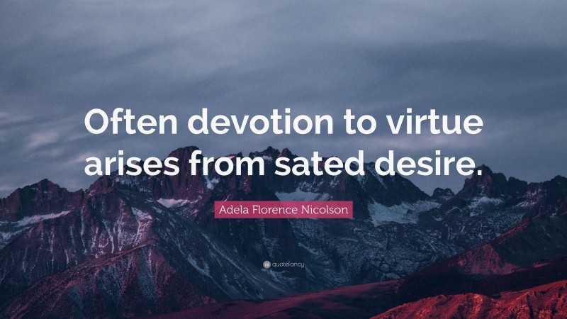 Adela Florence Nicolson Quote: “Often devotion to virtue arises from sated desire.”