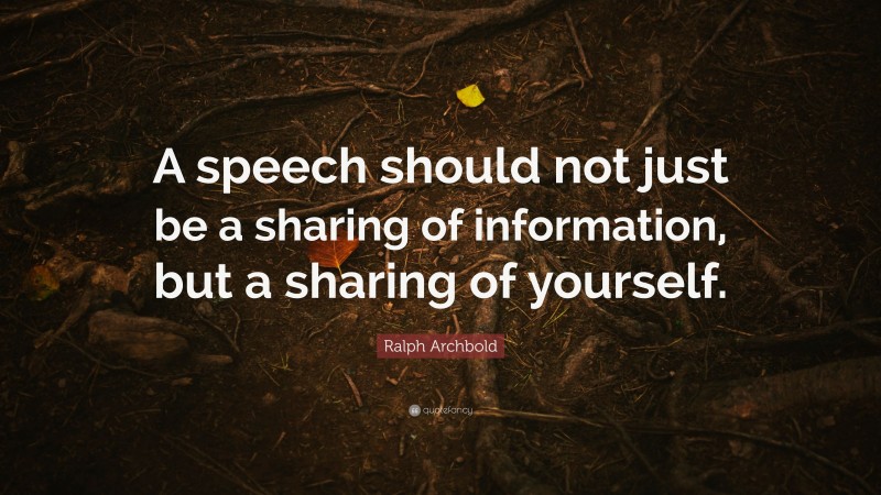 Ralph Archbold Quote: “A speech should not just be a sharing of information, but a sharing of yourself.”