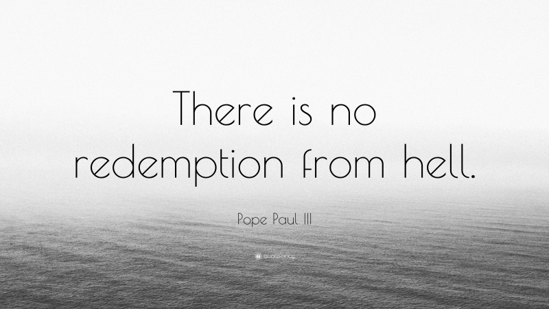Pope Paul III Quote: “There is no redemption from hell.”
