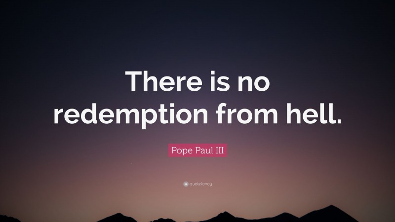 Pope Paul III Quote: “There is no redemption from hell.”