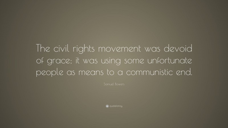 Samuel Bowers Quote: “The civil rights movement was devoid of grace; it was using some unfortunate people as means to a communistic end.”