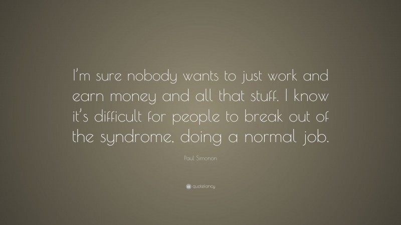 Paul Simonon Quote: “I’m sure nobody wants to just work and earn money and all that stuff. I know it’s difficult for people to break out of the syndrome, doing a normal job.”