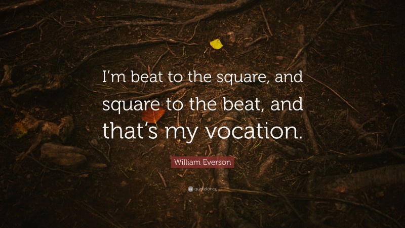 William Everson Quote: “I’m beat to the square, and square to the beat, and that’s my vocation.”