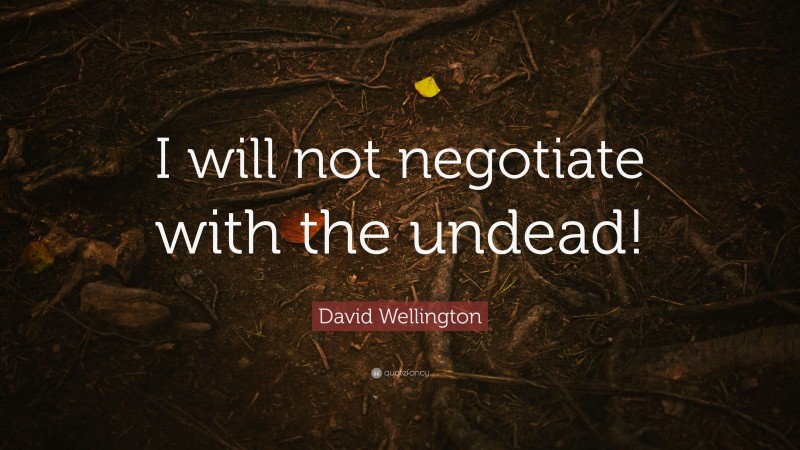 David Wellington Quote: “I will not negotiate with the undead!”