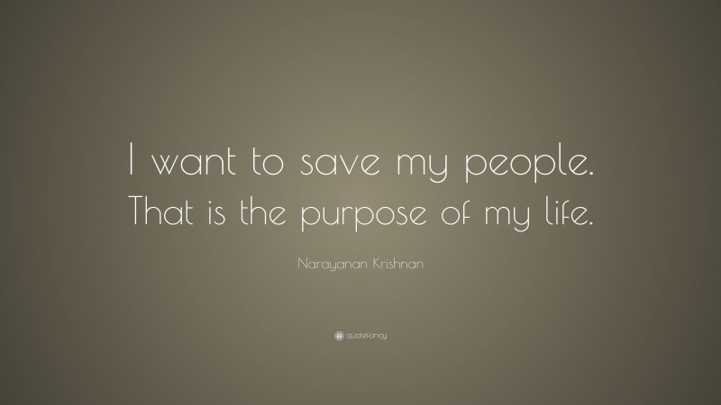 Narayanan Krishnan Quote: “I want to save my people. That is the purpose of my life.”