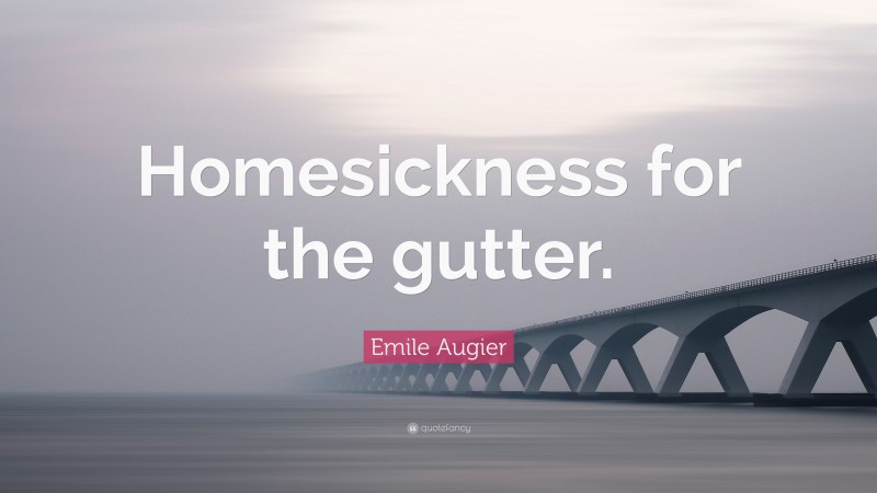 Emile Augier Quote: “Homesickness for the gutter.”